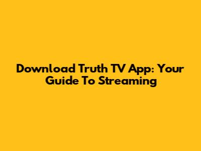 Download Truth TV App: Your Guide To Streaming
