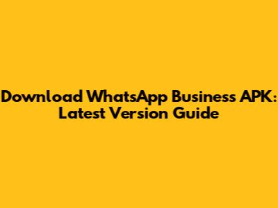 Download WhatsApp Business APK: Latest Version Guide