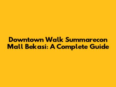Downtown Walk Summarecon Mall Bekasi: A Complete Guide