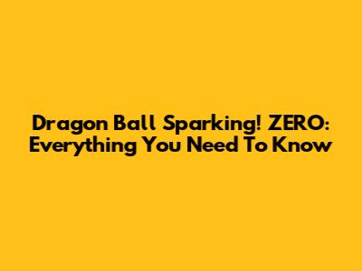 Dragon Ball Sparking! ZERO: Everything You Need To Know