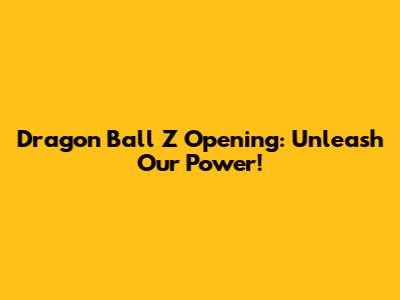 Dragon Ball Z Opening: Unleash Our Power!