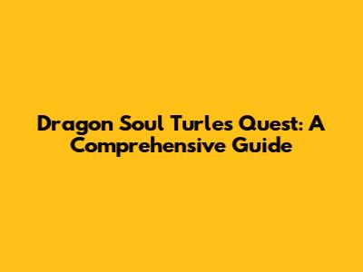 Dragon Soul Turles Quest: A Comprehensive Guide