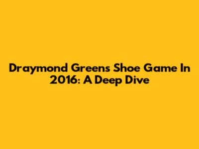 Draymond Green's Shoe Game In 2016: A Deep Dive