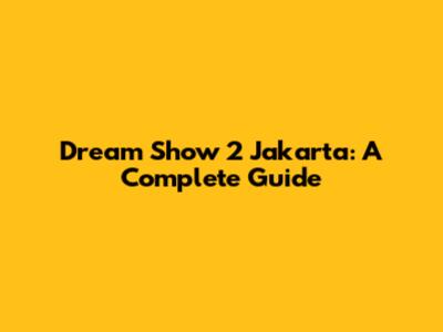Dream Show 2 Jakarta: A Complete Guide