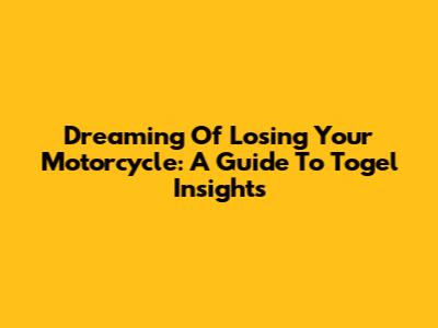 Dreaming Of Losing Your Motorcycle: A Guide To Togel Insights