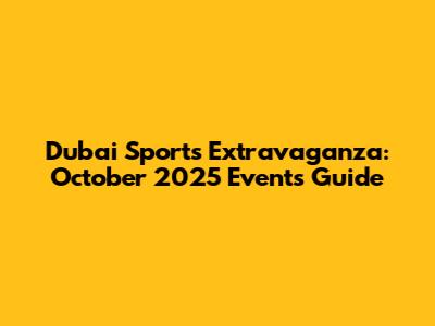 Dubai Sports Extravaganza: October 2025 Events Guide