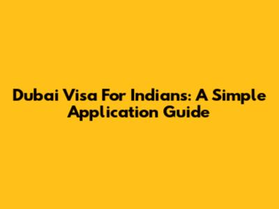 Dubai Visa For Indians: A Simple Application Guide