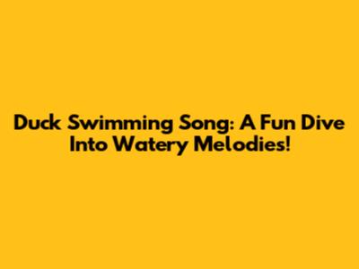 Duck Swimming Song: A Fun Dive Into Watery Melodies!