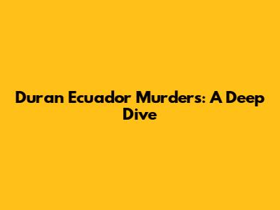 Duran Ecuador Murders: A Deep Dive