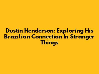 Dustin Henderson: Exploring His Brazilian Connection In Stranger Things