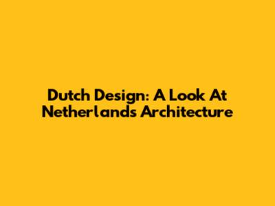 Dutch Design: A Look At Netherlands Architecture