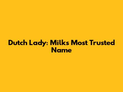 Dutch Lady: Milk's Most Trusted Name