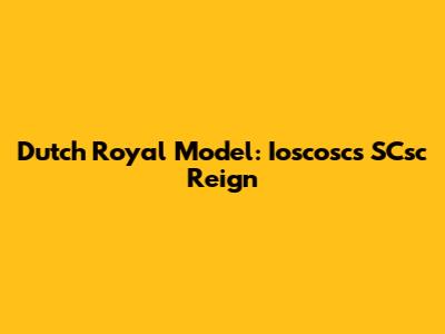 Dutch Royal Model: Ioscosc's SCsc Reign