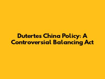 Duterte's China Policy: A Controversial Balancing Act
