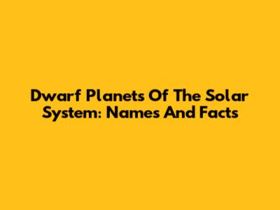 Dwarf Planets Of The Solar System: Names And Facts