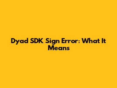 Dyad SDK Sign Error: What It Means