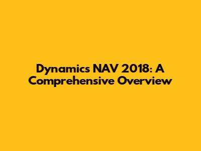 Dynamics NAV 2018: A Comprehensive Overview