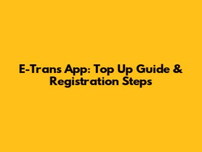 E-Trans App: Top Up Guide & Registration Steps