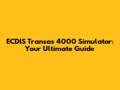ECDIS Transas 4000 Simulator: Your Ultimate Guide