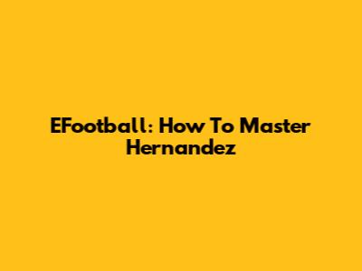 EFootball: How To Master Hernandez