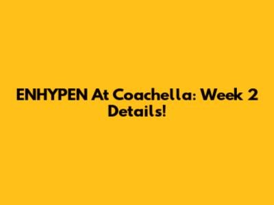 ENHYPEN At Coachella: Week 2 Details!