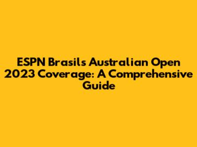 ESPN Brasil's Australian Open 2023 Coverage: A Comprehensive Guide