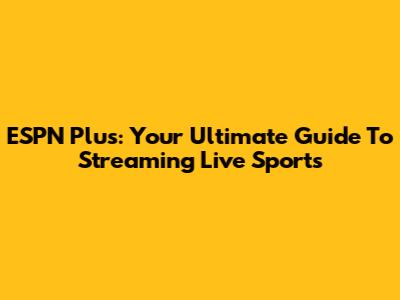ESPN Plus: Your Ultimate Guide To Streaming Live Sports