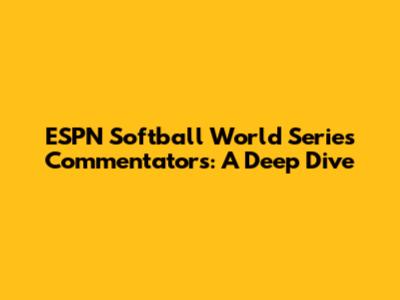 ESPN Softball World Series Commentators: A Deep Dive