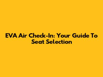 EVA Air Check-In: Your Guide To Seat Selection