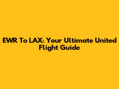 EWR To LAX: Your Ultimate United Flight Guide