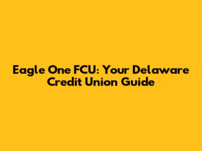 Eagle One FCU: Your Delaware Credit Union Guide