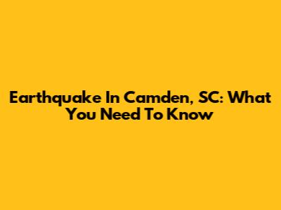 Earthquake In Camden, SC: What You Need To Know