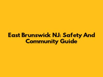 East Brunswick NJ: Safety And Community Guide