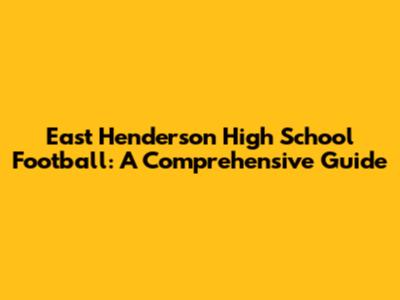 East Henderson High School Football: A Comprehensive Guide