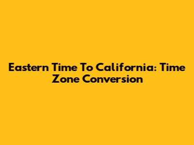 Eastern Time To California: Time Zone Conversion