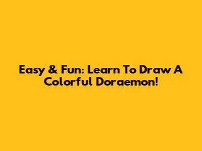 Easy & Fun: Learn To Draw A Colorful Doraemon!
