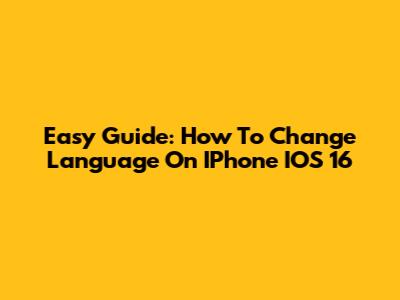 Easy Guide: How To Change Language On IPhone IOS 16
