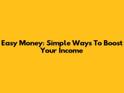 Easy Money: Simple Ways To Boost Your Income