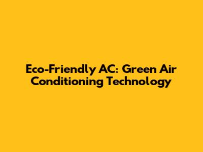 Eco-Friendly AC: Green Air Conditioning Technology