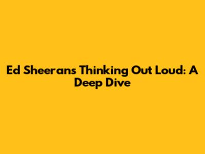 Ed Sheeran's Thinking Out Loud: A Deep Dive