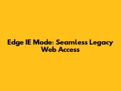 Edge IE Mode: Seamless Legacy Web Access