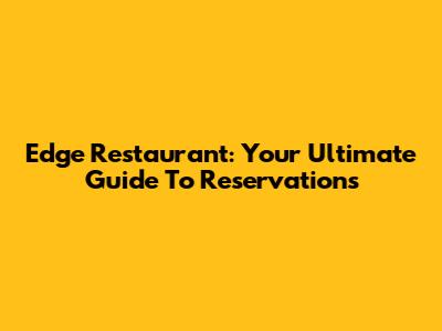 Edge Restaurant: Your Ultimate Guide To Reservations