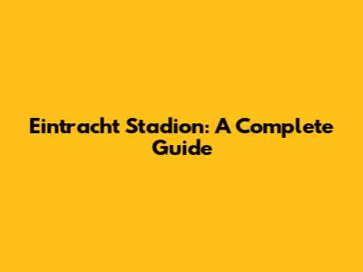 Eintracht Stadion: A Complete Guide