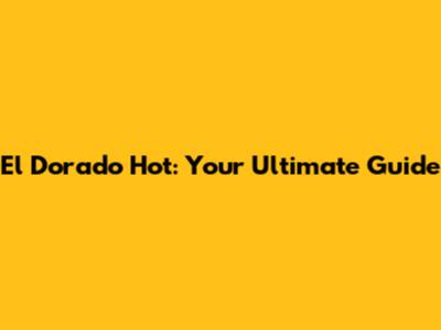 El Dorado Hot: Your Ultimate Guide