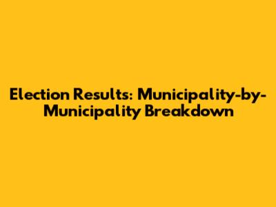 Election Results: Municipality-by-Municipality Breakdown