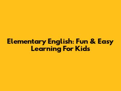 Elementary English: Fun & Easy Learning For Kids