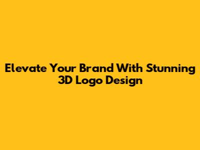 Elevate Your Brand With Stunning 3D Logo Design