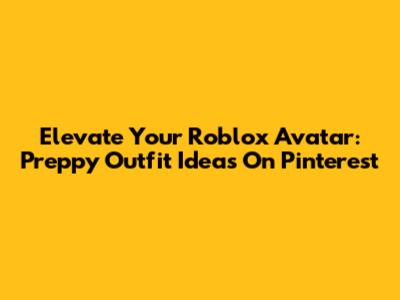 Elevate Your Roblox Avatar: Preppy Outfit Ideas On Pinterest