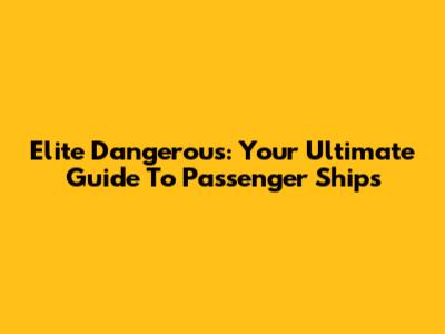 Elite Dangerous: Your Ultimate Guide To Passenger Ships