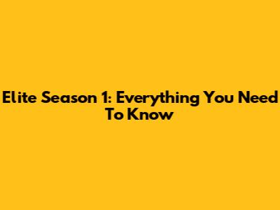 Elite Season 1: Everything You Need To Know